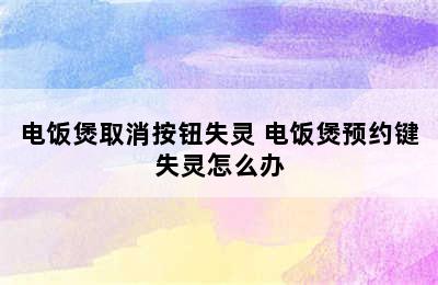 电饭煲取消按钮失灵 电饭煲预约键失灵怎么办